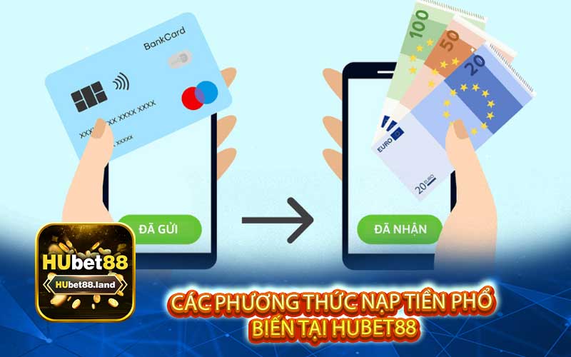 Các phương thức nạp tiền phổ 
biến tại Hubet88